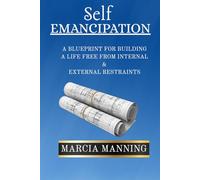 SELF EMANCIPATION: A Blueprint For Building A Life Free From Internal & External Restraints