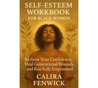 SELF-ESTEEM WORKBOOK FOR BLACK WOMEN: Reclaim Your Confidence, Heal Generational Wounds, and Rise Fully Empowered