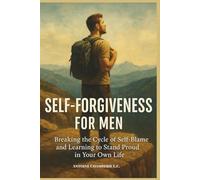 Self Forgiveness For Men: Breaking the Cycle of Self-Blame and Learning to Stand Proud in Your Own Life