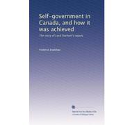 Self-government in Canada, and how it was achieved the story of Lord Durham's report