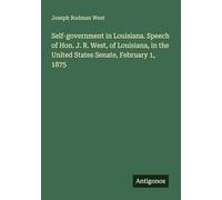 Self-government in Louisiana. Speech of Hon. J. R. West, of Louisiana, in the United States Senate, February 1, 1875
