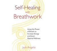 Self-Healing with Breathwork: Using the Power of Breath to Increase Energy and Attain Optimal Wellness