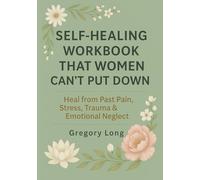 Self-Healing Workbook That Women Can't Put Down: Heal from Past Pain, Stress, Trauma & Emotional Neglect