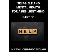 Self-help and Mental Health for a Resilient and Happy Mind (Part 30): Navigating Life's Challenges with Strength and Serenity, Cultivating Inner Peace in a Chaotic World, Transforming Pain into Power