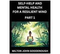 Self-Help And Mental Health For A Resilient Mind (Part 1): Navigating Life's Challenges With Strength And Serenity, Cultivating Inner Peace In A Chaotic World, Transforming Pain Into Power
