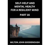 Self-help and Mental Health for a Resilient Mind (Part 16): Navigating Life's Challenges with Strength and Serenity, Cultivating Inner Peace in a Chaotic World, Transforming Pain into Power