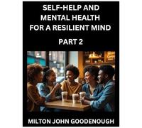 Self-Help And Mental Health For A Resilient Mind (Part 2): Navigating Life's Challenges With Strength And Serenity, Cultivating Inner Peace In A Chaotic World, Transforming Pain Into Power