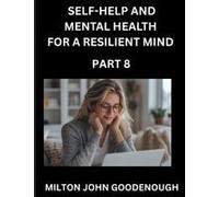 Self-Help And Mental Health For A Resilient Mind (Part 8): Navigating Life's Challenges With Strength And Serenity, Cultivating Inner Peace In A Chaotic World, Transforming Pain Into Power