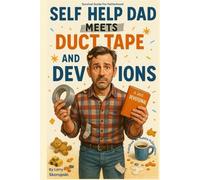 Self Help Dad Meets Duct Tape and Devotions: A 365 Devotional for Fatherhood, Faith, Love and figuring out one mess at a time