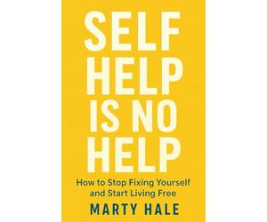 SELF HELP IS NO HELP: How To Stop Fixing Yourself And Start Living Free