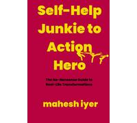 Self-Help Junkie To Action Hero: The No-Nonsense Guide To Real-Life Transformations