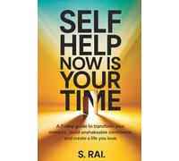Self Help Now Is Your Time: A 7-Step Guide to Transform Your Mindset, Build Unshakeable Confidence, and Create a Life You Love