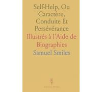 "Self-Help", Ou Caractère, Conduite Et Persévérance: Illustrés à l'Aide de Biographies