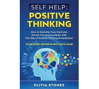 Self Help: Positive Thinking: How To Declutter Your Mind And Rewire Your Anxious Brain With The Help Of Positive Thinking & Meditation. This Book Includes: Meditation For Anxiety And Self-Healing