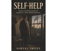 Self-Help: With Illustrations of Conduct and Perseverance-Industry, Character, and the Will to Rise
