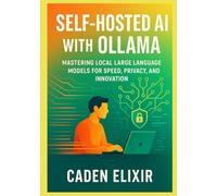 Self-Hosted AI with Ollama: A Developer’s Guide to Running Large Language Models Locally: Mastering Local Large Language Models for Speed, Privacy, and Innovation