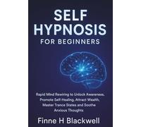 Self Hypnosis For Beginners: Rapid Mind Rewiring to Unlock Awareness, Promote Self-Healing, Attract Wealth, Master Trance States and Soothe Anxious Thoughts