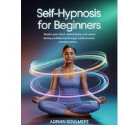Self-Hypnosis for Beginners: Rewire Your Mind, Relieve Stress, and Unlock Lasting Confidence Through Subconscious Transformation