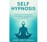 Self Hypnosis for Beginners: Unlock the Power of Your Mind to Relax, Build Confidence, and Break Free from Stress and Bad Habits