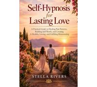 Self-Hypnosis for Lasting Love: A Practical Guide to Healing Past Patterns, Building Self-Worth, and Creating a Healthy, Loving, and Fulfilling Relationship