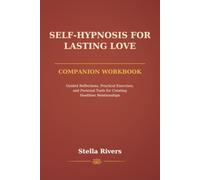 Self-Hypnosis for Lasting Love Companion Workbook: Guided Reflections, Practical Exercises, and Personal Tools for Creating Healthier Relationships