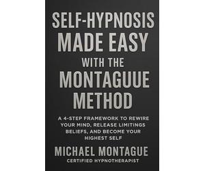 Self Hypnosis Made Easy - Montague Method: A 4-Step Framework to Rewire Your Mind, Release Limiting Beliefs, and Become Your Highest Self