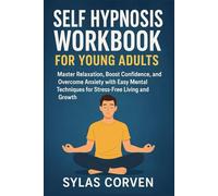 SELF HYPNOSIS WORKBOOK FOR YOUNG ADULTS: Master Relaxation, Boost Confidence, and Overcome Anxiety with Easy Mental Techniques for Stress-Free Living and Growth