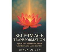 SELF-IMAGE TRANSFORMATION: Ignite Your Self-Esteem, Rewire Confidence, and Claim Your Life