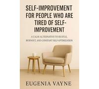 Self-Improvement for People Who Are Tired of Self-Improvement: A Calm Alternative to Hustle, Burnout, and Constant Self-Optimization