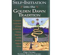 Self-Initiation into the Golden Dawn Tradition: A Complete Curriculum of Study for Both the Solitary Magician and the Working Magical Group