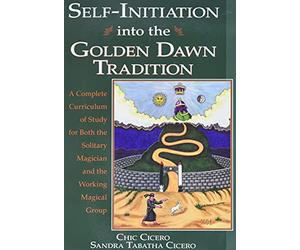 Self-Initiation into the Golden Dawn Tradition: A Complete Curriculum of Study for Both the Solitary Magician and the Working Magical Group