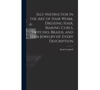 Self-Instructor In The Art Of Hair Work, Dressing Hair, Making Curls, Switches, Braids, And Hair Jewelry Of Every Description