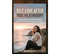 SELF- LOVE AFTER TOXIC RELATIONSHIPS: 7 Healing Habits to Rebuild Confidence, Restore Self-Worth, and Feel Whole Again