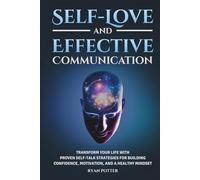 Self-Love And Effective Communication: Transform Your Life With Proven Self-Talk Strategies For Building Confidence, Motivation, And A Healthy Mindset