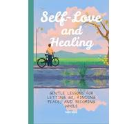 Self-Love and Healing: Gentle Lessons for Letting Go, Finding Peace, and Becoming Whole
