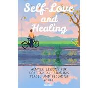 Self-Love and Healing: Gentle Lessons for Letting Go, Finding Peace, and Becoming Whole