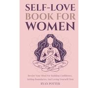 Self-Love Book For Women: Rewire Your Mind For Building Confidence, Setting Boundaries, And Loving Yourself First