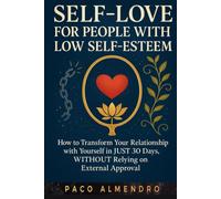 SELF-LOVE FOR PEOPLE WITH LOW SELF-ESTEEM: How to transform your relationship with yourself in JUST 30 days, WITHOUT relying on external approval!