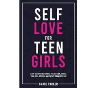 Self-Love for Teen Girls: Stop Seeking External Validation, Boost Your Self-Esteem, and Create Your Best Life