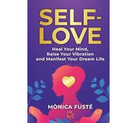 Self-Love: The Secret to Manifesting: Heal your Mind, Raise Your Vibration and Manifest Your Dream Life.