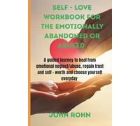SELF -LOVE WORKBOOK FOR THE EMOTIONALLY ABANDONED OR ABUSED: A guided journey to heal from emotional neglect/ abuse, regain trust and self - worth,and choose yourself everyday.