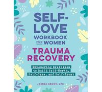 Self-Love Workbook for Women-Trauma Recovery: Empowering Exercises to Build Self-Worth, Self-Care, and Self-Trust