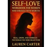 Self-Love Workbook for Women Who Struggle With Worth: Heal, Grow, and Embrace the Woman You Were Meant to Be