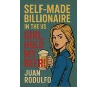 Self-Made Billionaire In The Us: Girl, Hold My Beer! Paperback Book By Juan Rodulfo