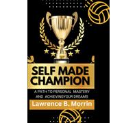 Self Made Champion: Unleashing The Power Within To Rise Above Adversity And Achieve Success