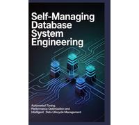 SELF-MANAGING DATABASE SYSTEM ENGINEERING: Automated tuning performance optimization and intelligent data lifecycle management