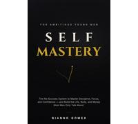 Self-Mastery for Ambitious Young Men: The No Excuses System to Master Discipline, Focus, and Confidence and Build the Life, Body, and Money Most Men Only Talk About