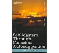 Self Mastery Through Conscious Autosuggestion, Cosimo Classics: Personal Development Emile Coue (Auteur)