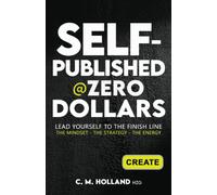 Self-Published @Zero Dollars: Lead Yourself To The Finish Line. The Mindset- The Strategy- The Energy