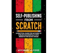 Self-Publishing from Scratch: A Practical Guide for Authors to Publish Successfully with Insights for Black Voices